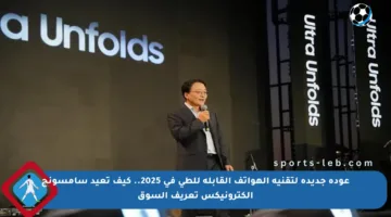 عودة جديدة لتقنية الهواتف القابلة للطي في 2025.. كيف تعيد سامسونج إلكترونيكس تعريف السوق